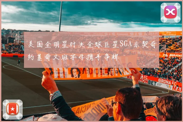 美国全明星对决全球巨星SGA东契奇约基奇文班字母携手争辉