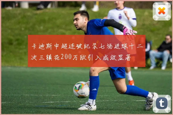 卡迪斯中超连破纪录七场进球十二次三镇花200万欧引入成效显著
