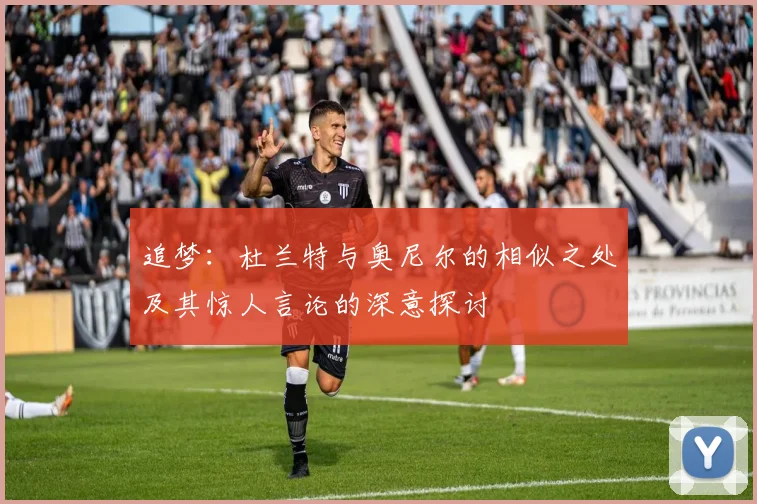 追梦：杜兰特与奥尼尔的相似之处及其惊人言论的深意探讨