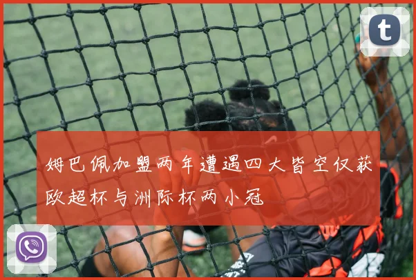 姆巴佩加盟两年遭遇四大皆空仅获欧超杯与洲际杯两小冠