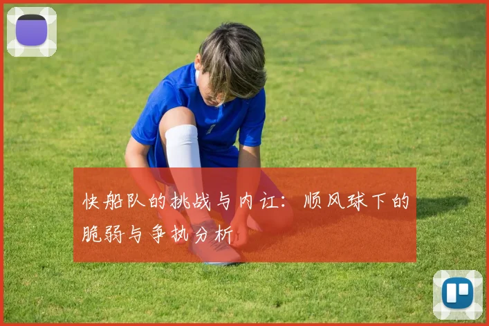 快船队的挑战与内讧：顺风球下的脆弱与争执分析