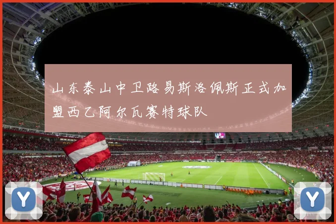 山东泰山中卫路易斯洛佩斯正式加盟西乙阿尔瓦赛特球队
