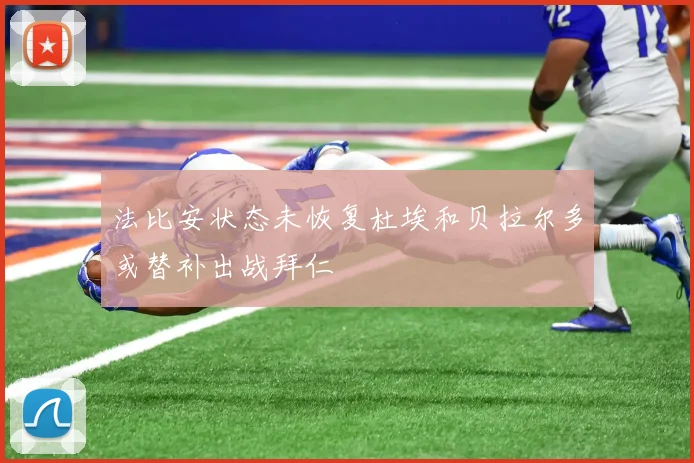 法比安状态未恢复杜埃和贝拉尔多或替补出战拜仁